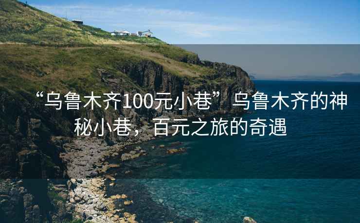 “烏魯木齊100元小巷”烏魯木齊的神秘小巷，百元之旅的奇遇