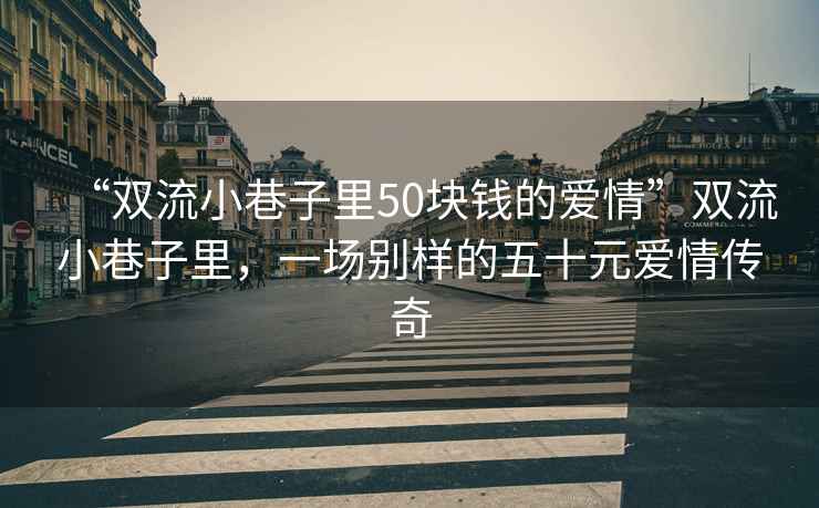 “雙流小巷子里50塊錢的愛情”雙流小巷子里，一場別樣的五十元愛情傳奇