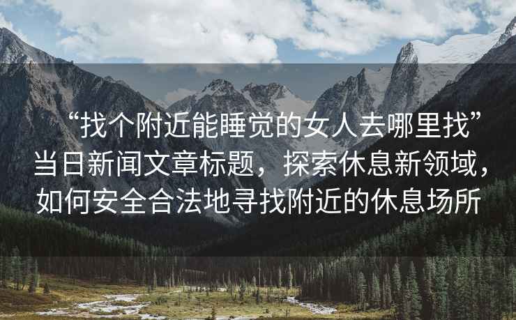 “找個附近能睡覺的女人去哪里找”當日新聞文章標題，探索休息新領(lǐng)域，如何安全合法地尋找附近的休息場所