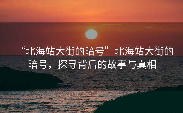 “北海站大街的暗號(hào)”北海站大街的暗號(hào)，探尋背后的故事與真相