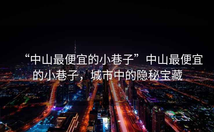 “中山最便宜的小巷子”中山最便宜的小巷子，城市中的隱秘寶藏