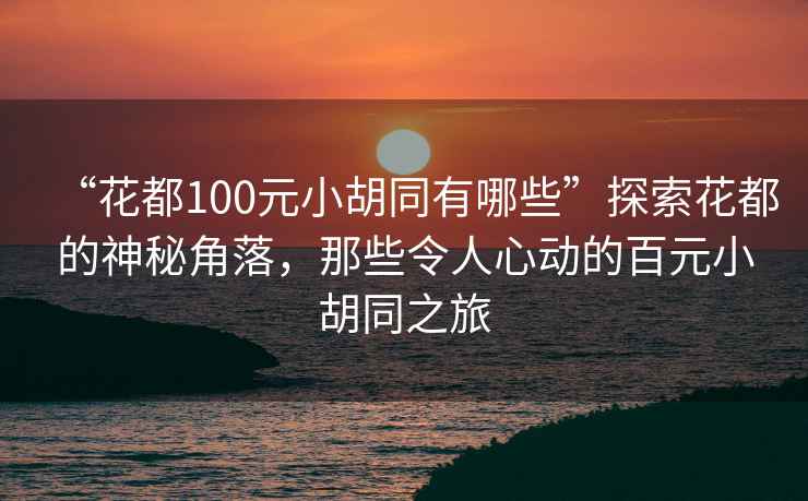 “花都100元小胡同有哪些”探索花都的神秘角落，那些令人心動(dòng)的百元小胡同之旅