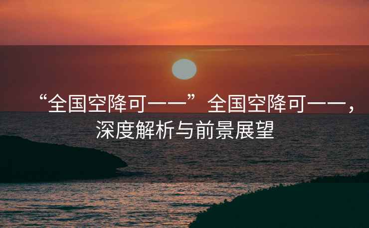 “全國空降可一一”全國空降可一一，深度解析與前景展望