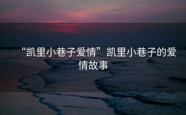 “凱里小巷子愛(ài)情”凱里小巷子的愛(ài)情故事