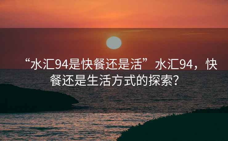 “水匯94是快餐還是活”水匯94，快餐還是生活方式的探索？