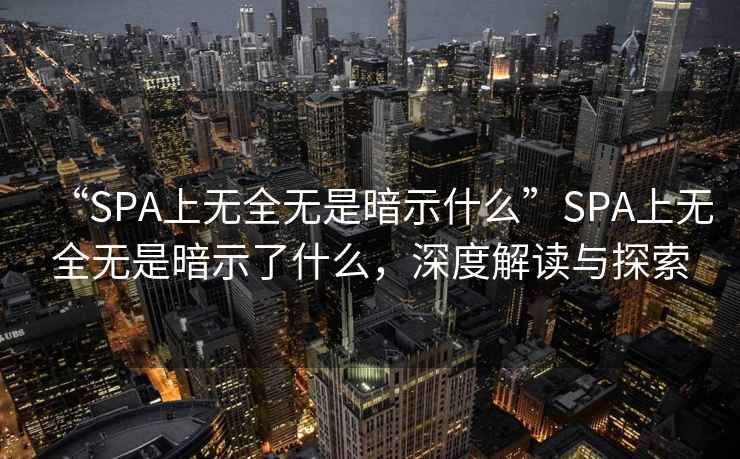 “SPA上無全無是暗示什么”SPA上無全無是暗示了什么，深度解讀與探索