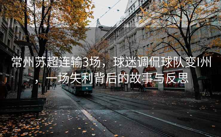 常州蘇超連輸3場(chǎng)，球迷調(diào)侃球隊(duì)變I州，一場(chǎng)失利背后的故事與反思