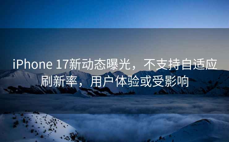 iPhone 17新動態(tài)曝光，不支持自適應(yīng)刷新率，用戶體驗或受影響