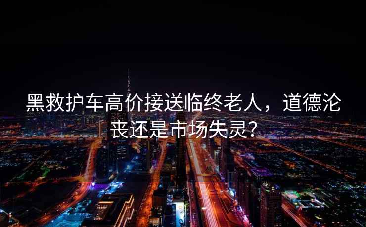 黑救護(hù)車高價(jià)接送臨終老人，道德淪喪還是市場(chǎng)失靈？