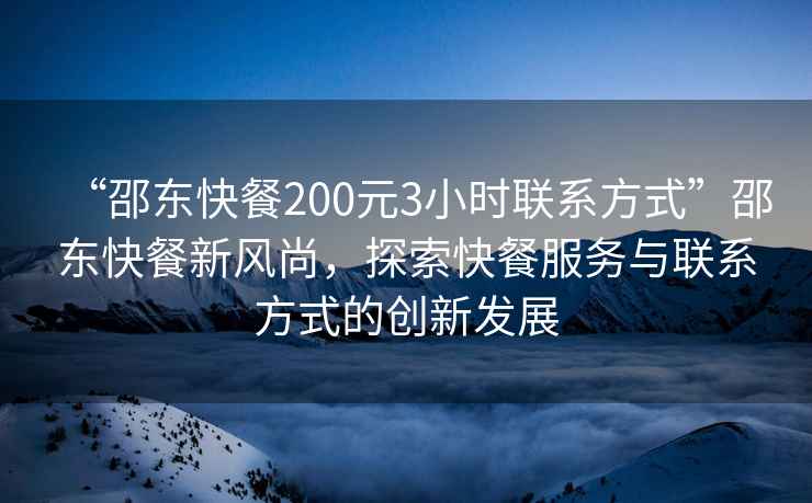 “邵東快餐200元3小時(shí)聯(lián)系方式”邵東快餐新風(fēng)尚，探索快餐服務(wù)與聯(lián)系方式的創(chuàng)新發(fā)展