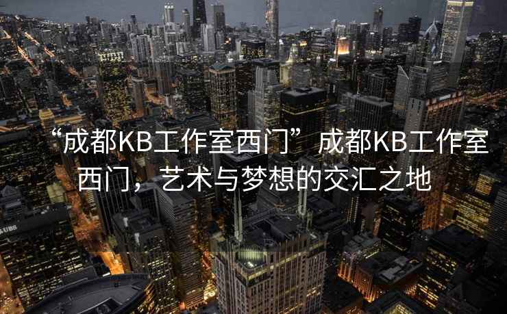 “成都KB工作室西門”成都KB工作室西門，藝術(shù)與夢(mèng)想的交匯之地