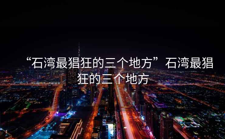 “石灣最猖狂的三個(gè)地方”石灣最猖狂的三個(gè)地方