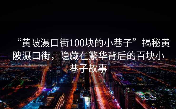 “黃陂灄口街100塊的小巷子”揭秘黃陂灄口街，隱藏在繁華背后的百塊小巷子故事