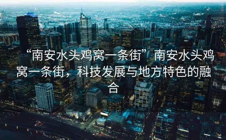 “南安水頭雞窩一條街”南安水頭雞窩一條街，科技發(fā)展與地方特色的融合