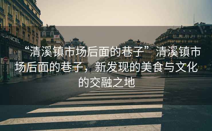 “清溪鎮(zhèn)市場后面的巷子”清溪鎮(zhèn)市場后面的巷子，新發(fā)現(xiàn)的美食與文化的交融之地