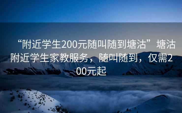 “附近學(xué)生200元隨叫隨到塘沽”塘沽附近學(xué)生家教服務(wù)，隨叫隨到，僅需200元起