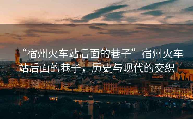 “宿州火車站后面的巷子”宿州火車站后面的巷子，歷史與現(xiàn)代的交織
