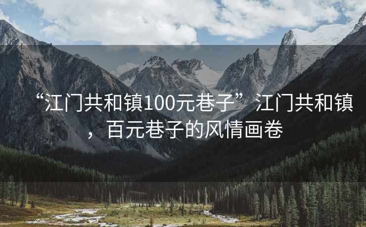 “江門共和鎮(zhèn)100元巷子”江門共和鎮(zhèn)，百元巷子的風情畫卷
