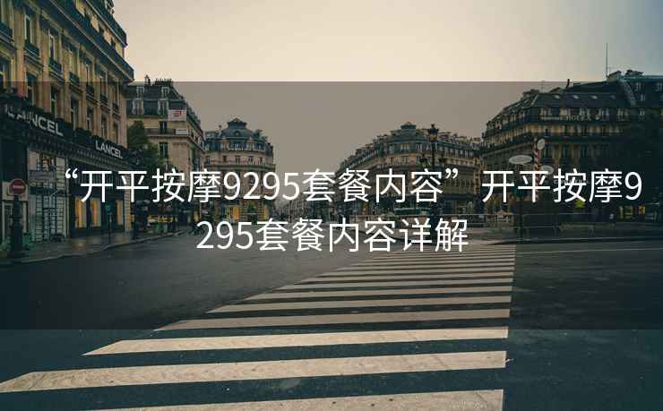 “開平按摩9295套餐內(nèi)容”開平按摩9295套餐內(nèi)容詳解