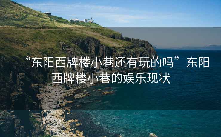 “東陽西牌樓小巷還有玩的嗎”東陽西牌樓小巷的娛樂現(xiàn)狀