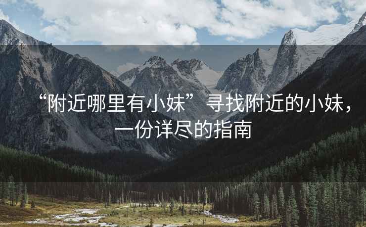 “附近哪里有小妹”尋找附近的小妹，一份詳盡的指南