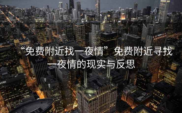 “免費附近找一夜情”免費附近尋找一夜情的現(xiàn)實與反思