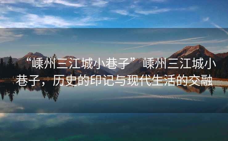 “嵊州三江城小巷子”嵊州三江城小巷子，歷史的印記與現(xiàn)代生活的交融