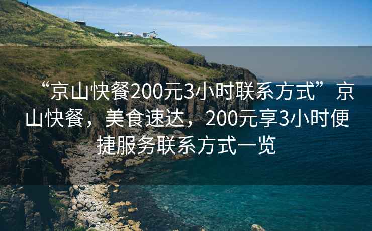 “京山快餐200元3小時(shí)聯(lián)系方式”京山快餐，美食速達(dá)，200元享3小時(shí)便捷服務(wù)聯(lián)系方式一覽