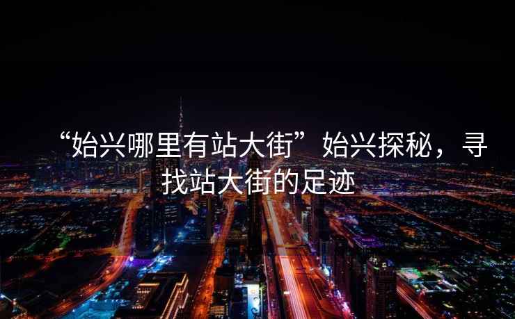 “始興哪里有站大街”始興探秘，尋找站大街的足跡