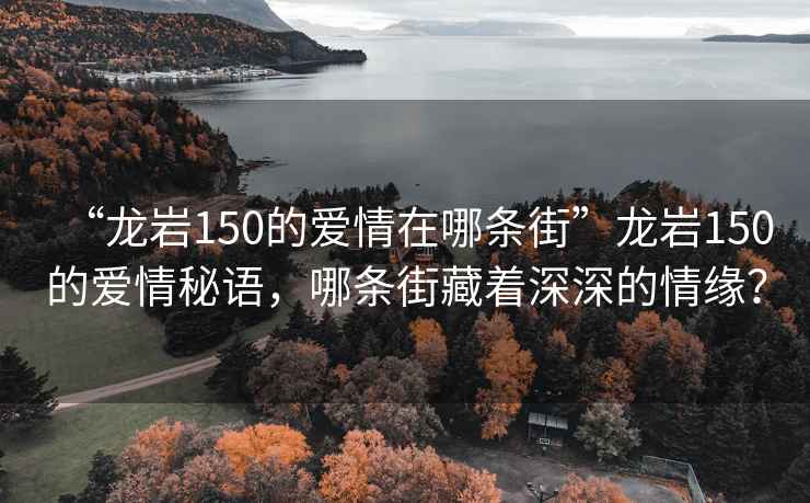 “龍巖150的愛情在哪條街”龍巖150的愛情秘語，哪條街藏著深深的情緣？