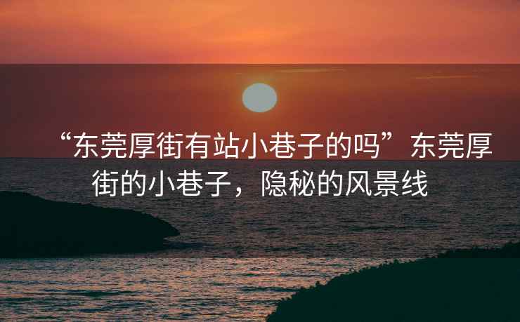 “東莞厚街有站小巷子的嗎”東莞厚街的小巷子，隱秘的風(fēng)景線