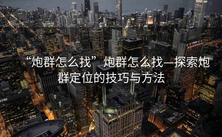 “炮群怎么找”炮群怎么找—探索炮群定位的技巧與方法