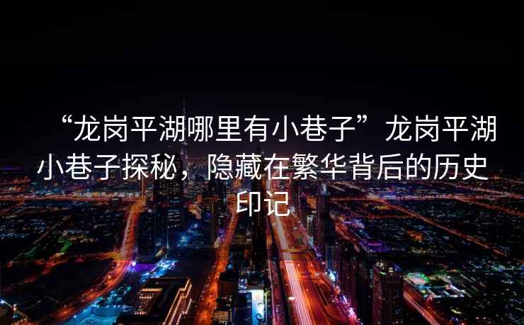 “龍崗平湖哪里有小巷子”龍崗平湖小巷子探秘，隱藏在繁華背后的歷史印記