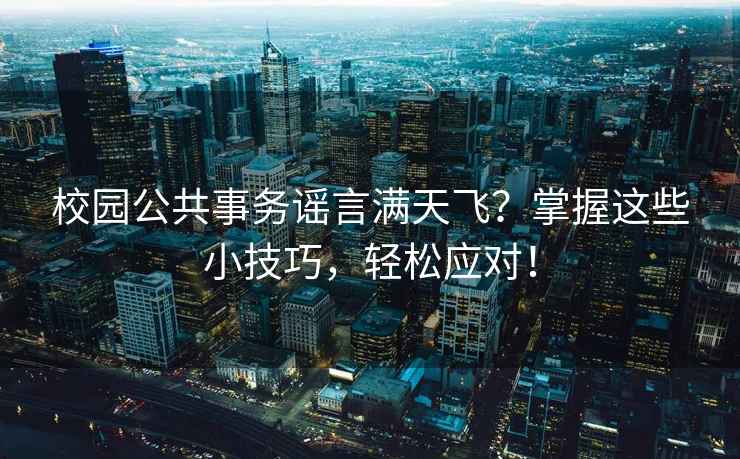 校園公共事務(wù)謠言滿天飛？掌握這些小技巧，輕松應(yīng)對(duì)！