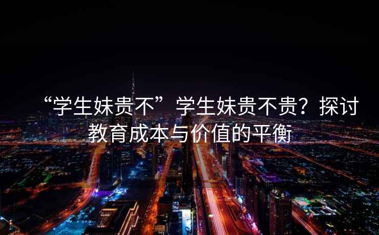 “學(xué)生妹貴不”學(xué)生妹貴不貴？探討教育成本與價(jià)值的平衡