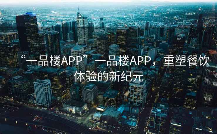 “一品樓APP”一品樓APP，重塑餐飲體驗的新紀元