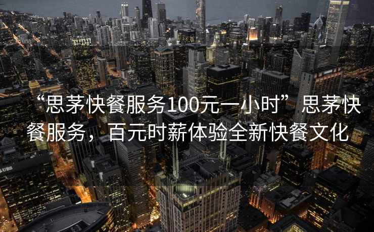 “思茅快餐服務100元一小時”思茅快餐服務，百元時薪體驗全新快餐文化