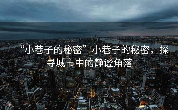 “小巷子的秘密”小巷子的秘密，探尋城市中的靜謐角落