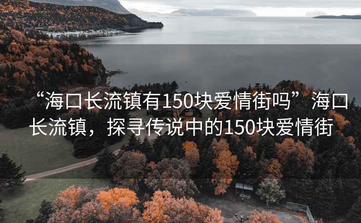 “?？陂L(zhǎng)流鎮(zhèn)有150塊愛(ài)情街嗎”?？陂L(zhǎng)流鎮(zhèn)，探尋傳說(shuō)中的150塊愛(ài)情街