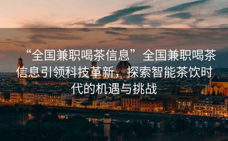 “全國兼職喝茶信息”全國兼職喝茶信息引領(lǐng)科技革新，探索智能茶飲時代的機遇與挑戰(zhàn)