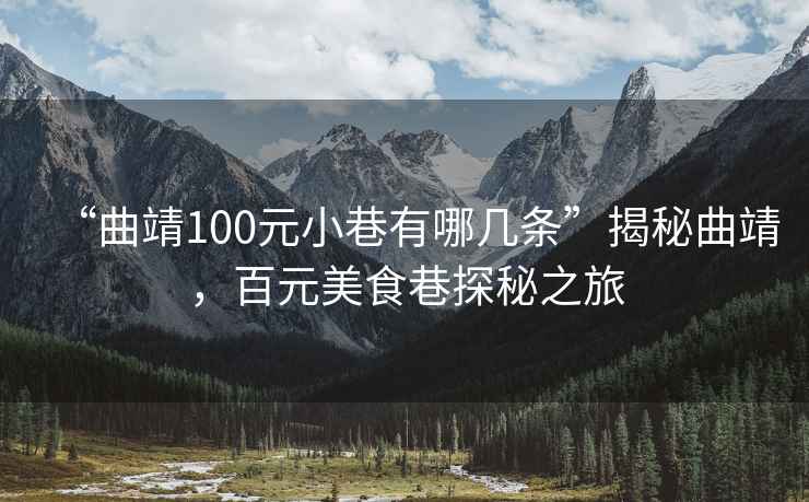 “曲靖100元小巷有哪幾條”揭秘曲靖，百元美食巷探秘之旅