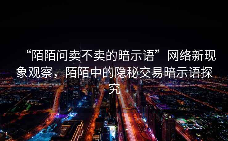 “陌陌問賣不賣的暗示語”網(wǎng)絡新現(xiàn)象觀察，陌陌中的隱秘交易暗示語探究