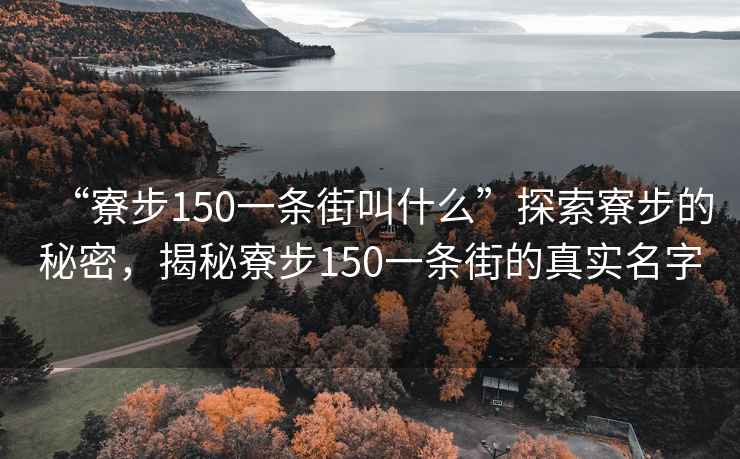 “寮步150一條街叫什么”探索寮步的秘密，揭秘寮步150一條街的真實名字