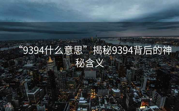 “9394什么意思”揭秘9394背后的神秘含義