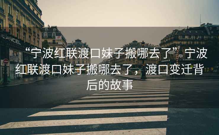 “寧波紅聯(lián)渡口妹子搬哪去了”寧波紅聯(lián)渡口妹子搬哪去了，渡口變遷背后的故事