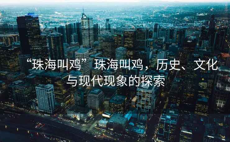 “珠海叫雞”珠海叫雞，歷史、文化與現(xiàn)代現(xiàn)象的探索