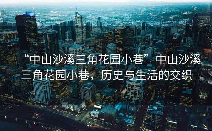 “中山沙溪三角花園小巷”中山沙溪三角花園小巷，歷史與生活的交織