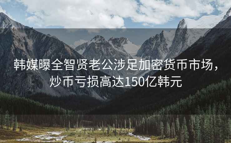 韓媒曝全智賢老公涉足加密貨幣市場，炒幣虧損高達(dá)150億韓元