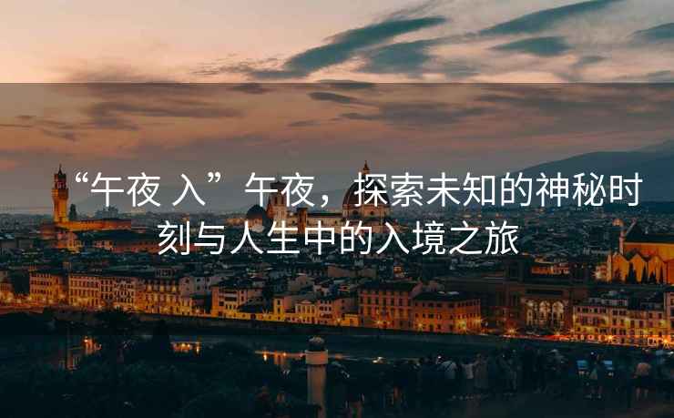 “午夜 入”午夜，探索未知的神秘時刻與人生中的入境之旅