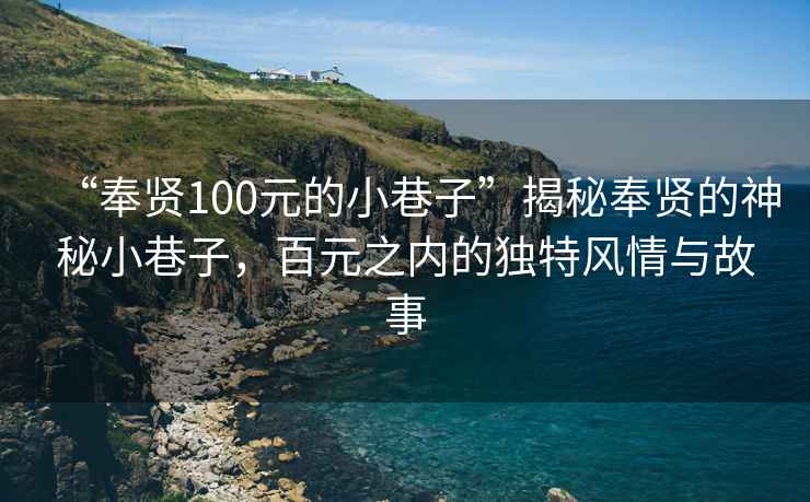 “奉賢100元的小巷子”揭秘奉賢的神秘小巷子，百元之內(nèi)的獨(dú)特風(fēng)情與故事